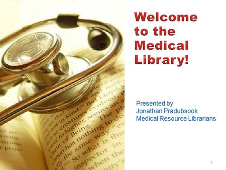 1 Presented by Jonathan Pradubsook Medical Resource Librarians.