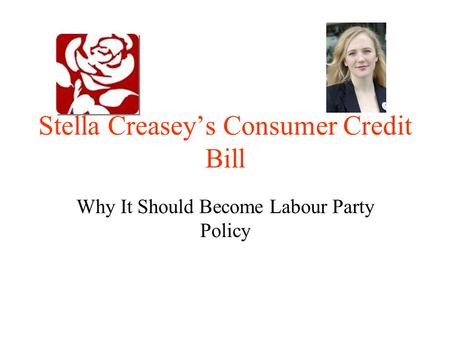 Stella Creasey’s Consumer Credit Bill Why It Should Become Labour Party Policy.