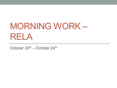 MORNING WORK – RELA October 20 th – October 24 th.