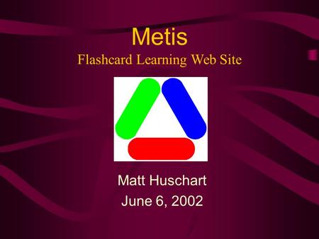 Metis Matt Huschart June 6, 2002 Flashcard Learning Web Site.