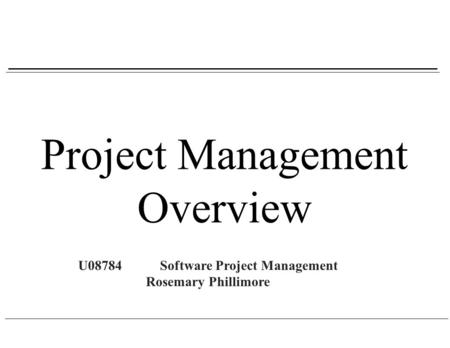 Project Management Overview U08784Software Project Management Rosemary Phillimore.