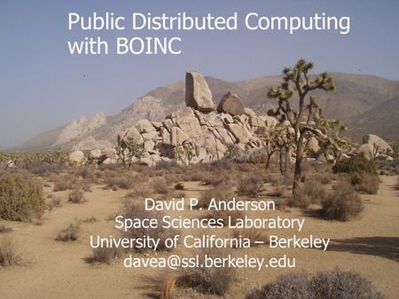 David P. Anderson Space Sciences Laboratory University of California – Berkeley Public Distributed Computing with BOINC.