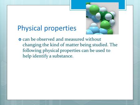 Physical properties  can be observed and measured without changing the kind of matter being studied. The following physical properties can be used to.