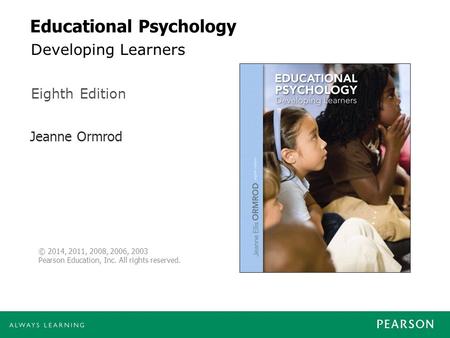 Jeanne Ormrod Eighth Edition © 2014, 2011, 2008, 2006, 2003 Pearson Education, Inc. All rights reserved. Educational Psychology Developing Learners.