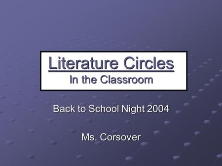 Literature Circles In the Classroom Back to School Night 2004 Ms. Corsover.