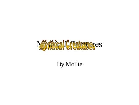 Mythical Creatures Mythical Creatures By Mollie.