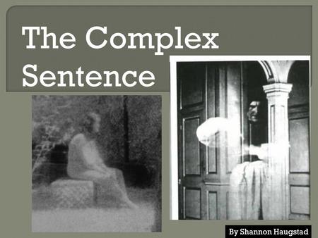 The Complex Sentence By Shannon Haugstad. A SENTENCE has a noun, a verb (also called the subject and predicate), and a complete thought. Example Sentence: