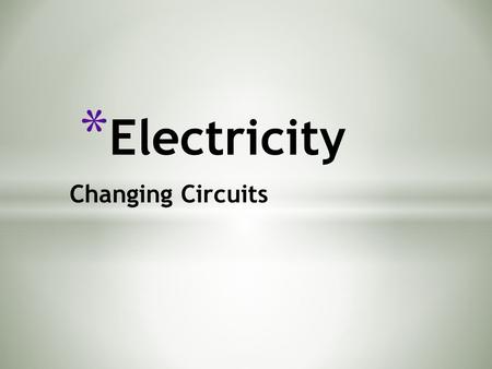 Changing Circuits * Electricity. Standard Students will understand features of static and current electricity and that electricity is a form of energy.