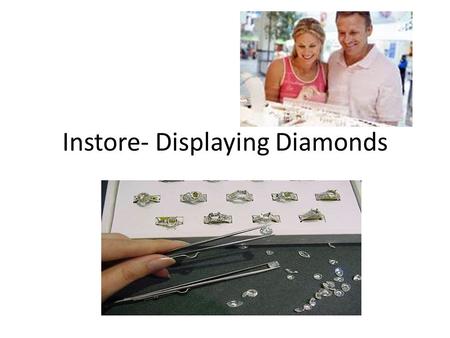 Instore- Displaying Diamonds. Co-ordinate your displays to your presentation Display your diamonds in a manner that follows your customers thought process.