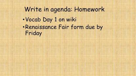 Write in agenda: Homework Vocab Day 1 on wiki Renaissance Fair form due by Friday.