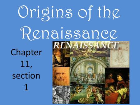 Origins of the Renaissance Chapter 11, section 1.