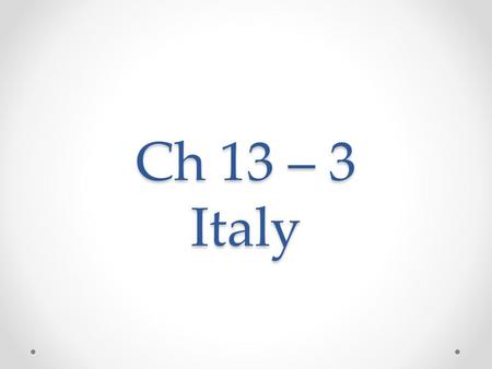 Ch 13 – 3 Italy. If you lived there ….. Imagine: You live in Rome, the historic heart of Italy. Wherever you walk in Rome, you see reminders of the city’s.