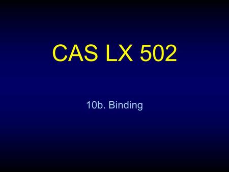 CAS LX 502 10b. Binding. Syntactic base rules (F2) S  NP VPVP  Vt NP S  S ConjPVP  Vi ConjP  Conj SNP  Det N C S  Neg SNP  N P Det  the, a, everyN.