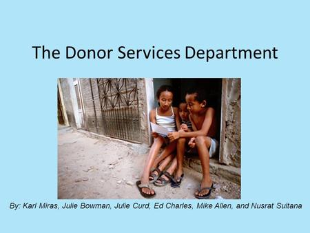 The Donor Services Department By: Karl Miras, Julie Bowman, Julie Curd, Ed Charles, Mike Allen, and Nusrat Sultana.