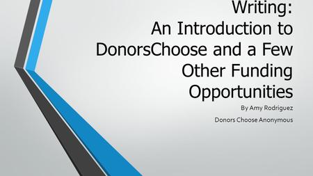 Learning to Love Grant Writing: An Introduction to DonorsChoose and a Few Other Funding Opportunities By Amy Rodriguez Donors Choose Anonymous.