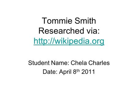 Tommie Smith Researched via:   Student Name: Chela Charles Date: April 8 th 2011.