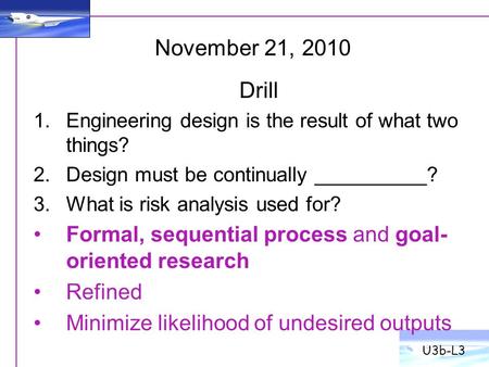 U3b-L3 Drill 1.Engineering design is the result of what two things? 2.Design must be continually __________? 3.What is risk analysis used for? Formal,