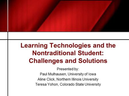 Learning Technologies and the Nontraditional Student: Challenges and Solutions Presented by: Paul Mulhausen, University of Iowa Aline Click, Northern Illinois.