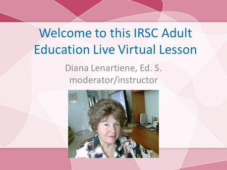 Welcome to this IRSC Adult Education Live Virtual Lesson Diana Lenartiene, Ed. S. moderator/instructor.