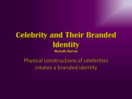 Celebrity and Their Branded Identity Michelle Barrow.