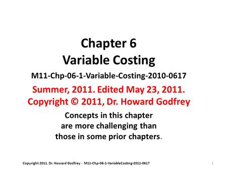 1 Chapter 6 Variable Costing M11-Chp-06-1-Variable-Costing-2010-0617 Summer, 2011. Edited May 23, 2011. Copyright © 2011, Dr. Howard Godfrey Concepts in.