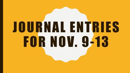 JOURNAL ENTRIES FOR NOV. 9-13. MONDAY, NOVEMBER 9 The second week of November is “American Education Week”. Do you believe that children of the United.