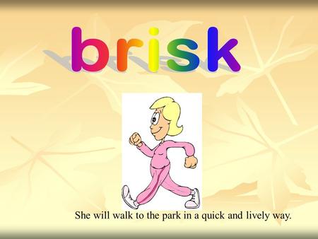 She will walk to the park in a quick and lively way.