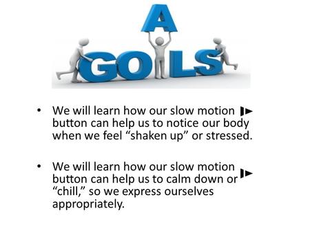 We will learn how our slow motion button can help us to notice our body when we feel “shaken up” or stressed. We will learn how our slow motion button.