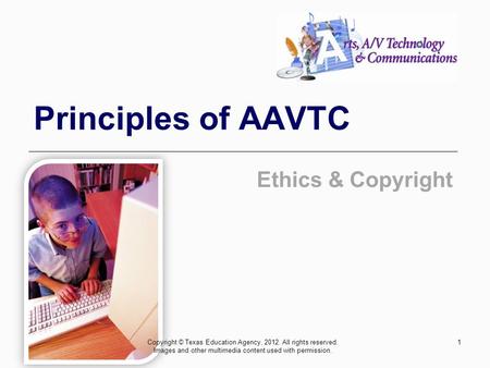 Principles of AAVTC Ethics & Copyright Copyright © Texas Education Agency, 2012. All rights reserved. Images and other multimedia content used with permission.