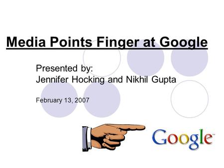 Media Points Finger at Google Presented by: Jennifer Hocking and Nikhil Gupta February 13, 2007.