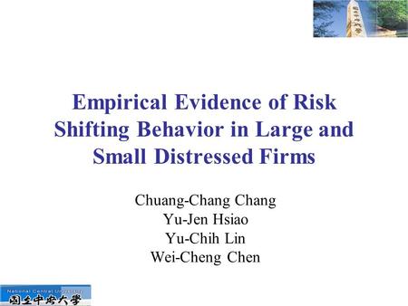 Empirical Evidence of Risk Shifting Behavior in Large and Small Distressed Firms Chuang-Chang Chang Yu-Jen Hsiao Yu-Chih Lin Wei-Cheng Chen.