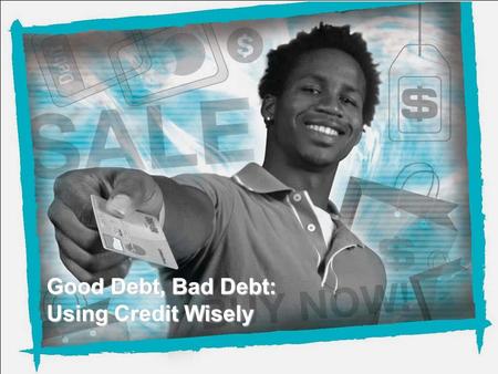 NEFE High School Financial Planning Program Unit 4 – Good Debt, Bad Debt: Using Credit Wisely Good Debt, Bad Debt: Using Credit Wisely.