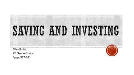 Miss Smith 7 th Grade Civics *pgs. 517-521.  Money in _______ accounts earn ________  Money can be _________ when needed  Usually must keep a _______.