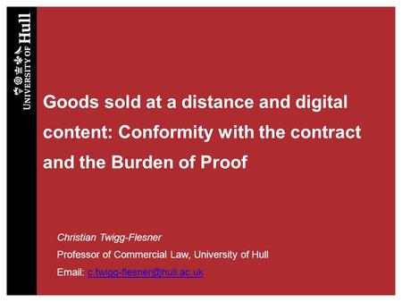 Goods sold at a distance and digital content: Conformity with the contract and the Burden of Proof Christian Twigg-Flesner Professor of Commercial Law,