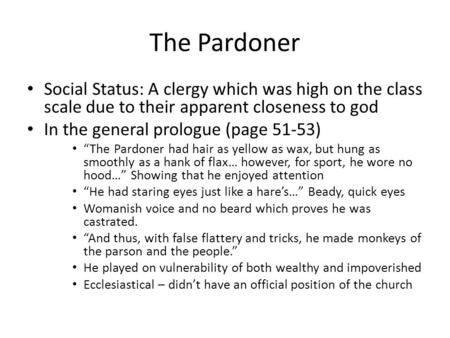 The Pardoner Social Status: A clergy which was high on the class scale due to their apparent closeness to god In the general prologue (page 51-53) “The.