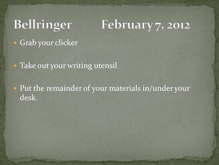 Grab your clicker Take out your writing utensil Put the remainder of your materials in/under your desk.