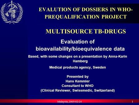 Malaysia, 2005-02-241 EVALUTION OF DOSSIERS IN WHO- PREQUALIFICATION PROJECT MULTISOURCE TB-DRUGS Evaluation of bioavailability/bioequivalence data Based,