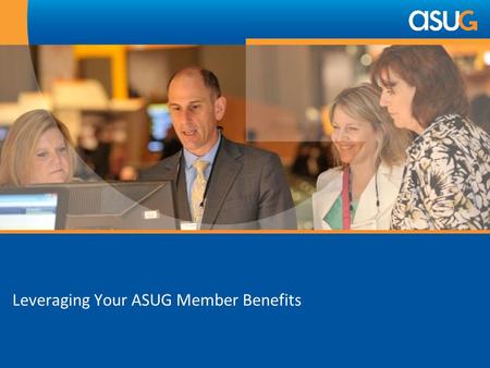 Leveraging Your ASUG Member Benefits. What Is ASUG? The worlds largest and fastest growing, independent community of SAP business users and IT professionals.