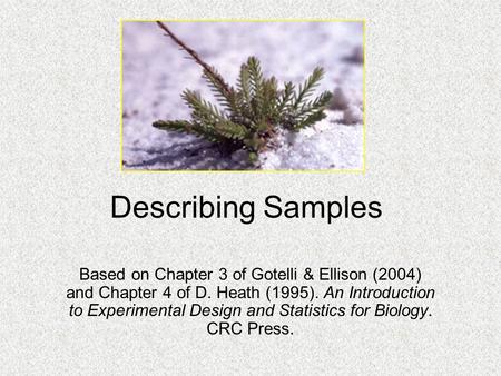 Describing Samples Based on Chapter 3 of Gotelli & Ellison (2004) and Chapter 4 of D. Heath (1995). An Introduction to Experimental Design and Statistics.