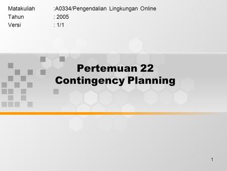 1 Pertemuan 22 Contingency Planning Matakuliah:A0334/Pengendalian Lingkungan Online Tahun: 2005 Versi: 1/1.