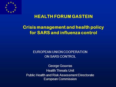 HEALTH FORUM GASTEIN Crisis management and health policy for SARS and influenza control EUROPEAN UNION COOPERATION ON SARS CONTROL George Gouvras Health.