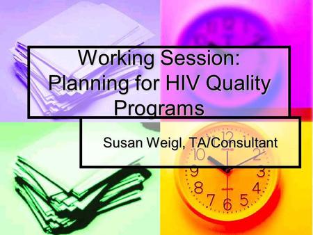 Working Session: Planning for HIV Quality Programs Susan Weigl, TA/Consultant.