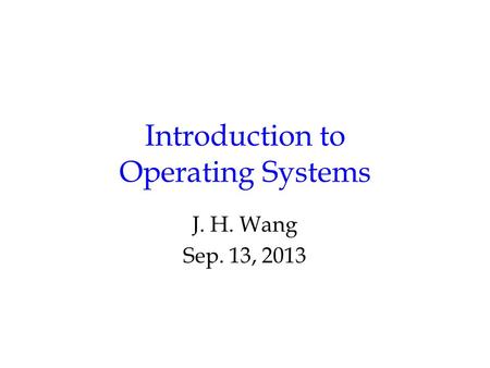 Introduction to Operating Systems J. H. Wang Sep. 13, 2013.