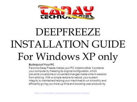 DEEPFREEZE INSTALLATION GUIDE For Windows XP only Bulletproof Your PC Faronics Deep Freeze makes your PC indestructible. It protects your computer by freezing.