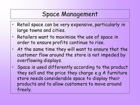 Space Management Retail space can be very expensive, particularly in large towns and cities. Retailers want to maximise the use of space in order to ensure.