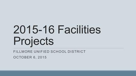 2015-16 Facilities Projects FILLMORE UNIFIED SCHOOL DISTRICT OCTOBER 6, 2015.