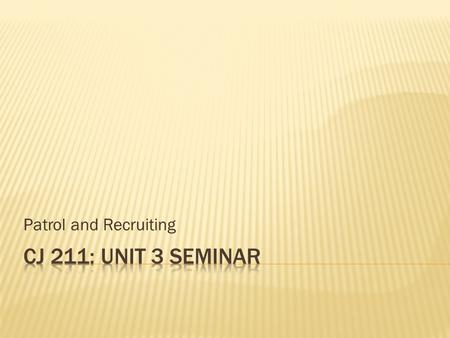 Patrol and Recruiting.  Read Chapter 4: From Citizen to Officer  Read Chapter 5: On Patrol  Weekly Seminar  Discussion Board & Requirements  Grading.