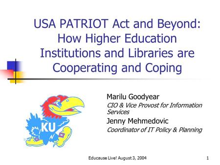 Educause Live! August 3, 20041 USA PATRIOT Act and Beyond: How Higher Education Institutions and Libraries are Cooperating and Coping Marilu Goodyear CIO.