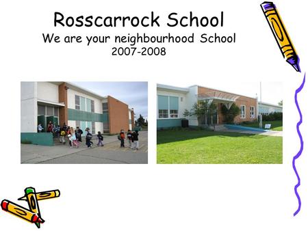 Rosscarrock School We are your neighbourhood School 2007-2008.