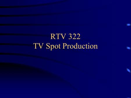 RTV 322 TV Spot Production. Basics Production types –VO, studio, chromakey, field (single camera) –Lower third graphics –Music creation / Motion graphics.